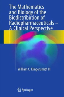 The Mathematics and Biology of the Biodistribution of Radiopharmaceuticals - A Clinical Perspective by William C Klingensmith III - Hardback