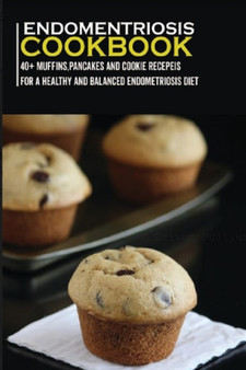 Endometriosis Cookbook : 40+ Muffins, Pancakes and Cookie recipes for a healthy and balanced Endometriosis diet