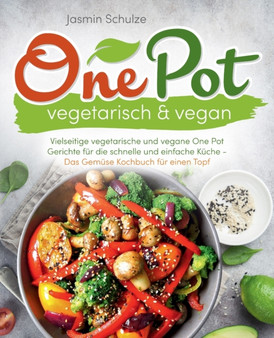 One Pot vegetarisch & vegan : Vielseitige vegetarische und vegane One Pot Gerichte fur die schnelle und einfache Kuche -Das Gemuse Kochbuch fur einen Topf-