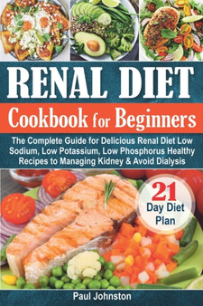 Renal Diet Cookbook for Beginners : The Complete Guide for Delicious Renal Diet Low Sodium, Low Potassium, Low Phosphorus Healthy Recipes to Managing Kidney & Avoid Dialysis. 21-Day Diet Plan