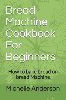 Bread Machine Cookbook For Beginners : How to bake bread on bread Machine