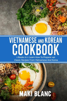 Vietnamese And Korean Cookbook : 2 Books In 1: Learn How To Prepare 140 Classic Recipes From Vietnamese And Korea