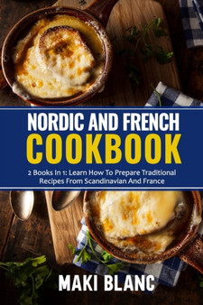 Nordic And French Cookbook : 2 Books In 1: Learn How To Prepare 140 Recipes From Scandinavia And France