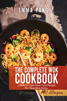The Complete Wok Cookbook : 2 Books In 1: 140 Asian Food Recipes For Tasty Wok Dishes