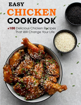 Easy Chicken Cookbook : +100 Delicious Chicken Recipes That Will Change Your Life