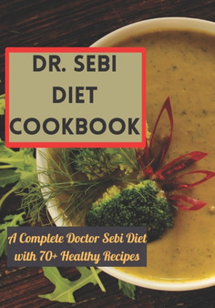 Dr. Sebi Diet Cookbook : A Complete Doctor Sebi Diet with 70+ Healthy Recipes