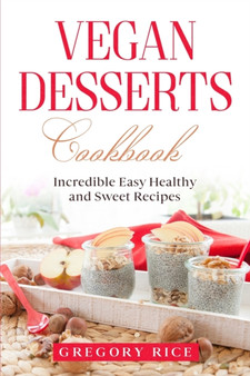 Vegan Desserts Cookbook : Incredible Easy Healthy and Sweet Recipes