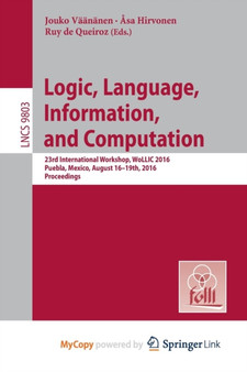 Logic, Language, Information, and Computation : 23rd International Workshop, WoLLIC 2016, Puebla, Mexico, August 16-19th, 2016. Proceedings by Vaananen Jouko Vaananen - Paperback