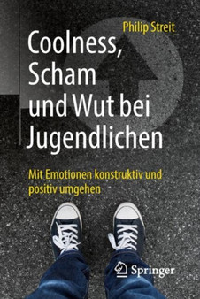 Coolness, Scham und Wut bei Jugendlichen : Mit Emotionen konstruktiv und positiv umgehen by Philip Streit - Paperback