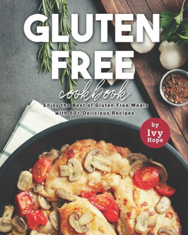 Gluten-Free Cookbook : Enjoy the Best of Gluten-Free Meals with 50+ Delicious Recipes