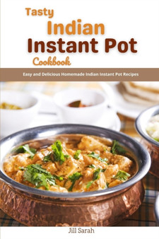 Tasty Indian Instant Pot Cookbook : Easy and Delicious Homemade Indian Instant Pot Recipes