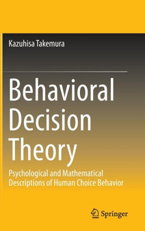 Behavioral Decision Theory : Psychological and Mathematical Descriptions of Human Choice Behavior by Kazuhisa Takemura - Hardback