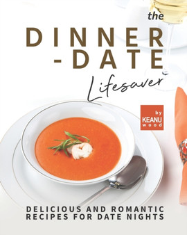 The Dinner-Date Lifesaver : Delicious and Romantic Recipes for Date Nights
