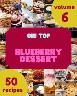 Oh! Top 50 Blueberry Dessert Recipes Volume 6 : A Blueberry Dessert Cookbook for All Generation