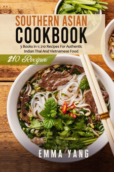 Southern Asian Cookbook : 3 Books in 1: 210 Recipes For Authentic Indian Thai And Vietnamese Food