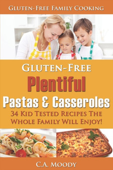 Gluten-Free Plentiful Pastas and Casseroles : 34 Kid Tested Recipes The Whole Family Will Enjoy!