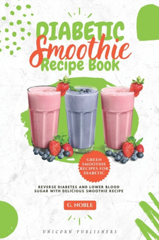 Diabetic Smoothie Recipe Book : Delicious Smoothie Recipe Cookbook to Lower Blood Sugar and Reverse Diabetes Helps to Lose Weight, Detoxify, Fight Disease, and Live Healthy