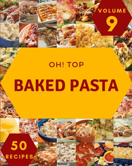 Oh! Top 50 Baked Pasta Recipes Volume 9 : Enjoy Everyday With Baked Pasta Cookbook!