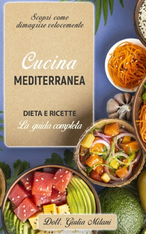 Cucina Mediterranea : DIETA E RICETTE: la guida completa. Scopri come dimagrire velocemente.