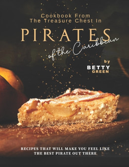 Cookbook From the Treasure Chest in Pirates of the Caribbean : Recipes That Will Make You Feel Like the Best Pirate Out There Cookbook From the Treasure Chest in Pirates of the Caribbean : Recipes That Will Make You Feel Like the Best Pirate Out There