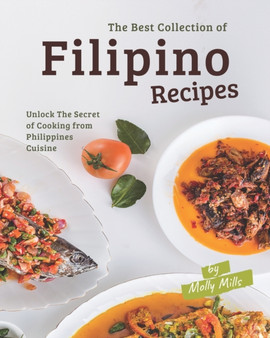 The Best Collection of Filipino Recipes : Unlock The Secret of Cooking from Philippines Cuisine