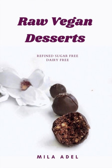 Raw Vegan Desserts Cookbook : Alternative Healthy Delicious No-Bake, Dairy-free, Refined Sugar-free Recipes for favorite sweets and chocolate