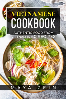 Vietnamese Cookbook : Authentic Food From Vietnam In 50 Recipes