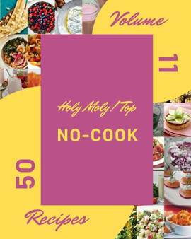 Holy Moly! Top 50 No-Cook Recipes Volume 11 : An Inspiring No-Cook Cookbook for You