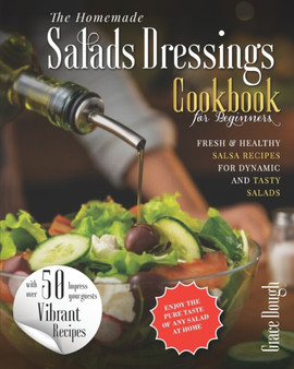 The Homemade Salad Dressings Cookbook : Fresh & Healthy Salsa Recipes for Dynamic Salads to Make at Home