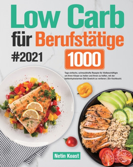 Low Carb fur Berufstatige 2021 : 1000 Tage einfache, schmackhafte Rezepte fur Vielbeschaftigte um Ihren Koerper zu heilen und Ihnen zu helfen, mit der kohlenhydratarmen Diat Gewicht zu verlieren
