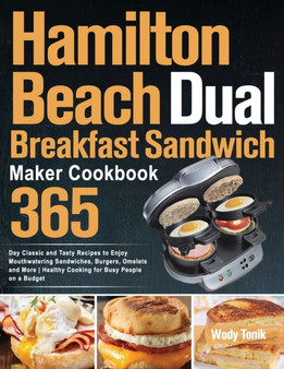 Hamilton Beach Dual Breakfast Sandwich Maker Cookbook : 365-Day Classic and Tasty Recipes to Enjoy Mouthwatering Sandwiches, Burgers, Omelets and More Healthy Cooking for Busy People on a Budget