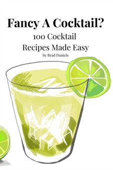 Fancy A Cocktail? 100 Cocktail Recipes Made Easy : Classic and Modern Cocktail Recipes That Everyone Can Enjoy. Cocktails Made With Vodka, Rum, Gin, Whiskey and More.