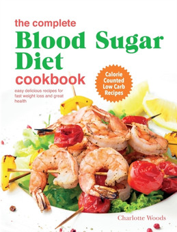 The Complete Blood Sugar Diet Cookbook : Easy Delicious Recipes For Fast Weight Loss And Great Health. Calorie Counted Low Carb Recipes