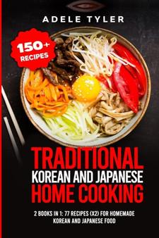Traditional Korean and Japanese Home Cooking : 2 Books In 1: 77 Recipes (X2) For Homemade Korean And Japanese Food