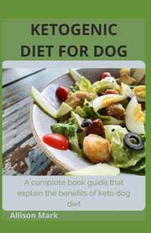 Ketogenic Diet for Dog : A complete book guide that explains the benefits of keto dog diet