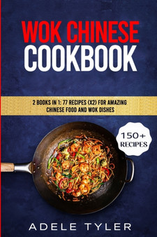 Wok Chinese Cookbook : 2 Books In 1: 77 Recipes (x2) For Amazing Chinese Food And Wok Dishes