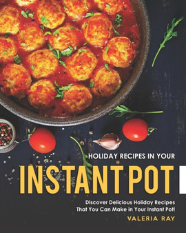 Holiday Recipes in Your Instant Pot : Discover Delicious Holiday Recipes That You Can Make in Your Instant Pot!