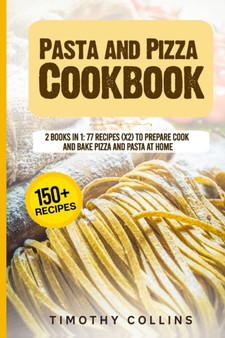 Pasta and Pizza Cookbook : 2 Books In 1: 77 Recipes (X2) To Prepare Cook And Bake Pizza And Pasta At Home