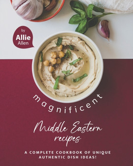 Magnificent Middle Eastern Recipes : A Complete Cookbook of Unique Authentic Dish Ideas!