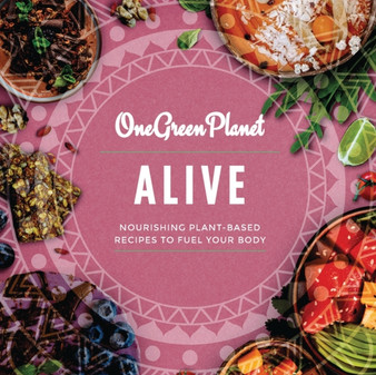 ALIVE by One Green Planet : Nourishing Plant-Based Meals to Fuel Your Body