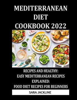 Mediterranean Diet Cookbook 2022 : Recipes And Healthy: Easy Mediterranean Recipes Explained: Food Diet Recipes For Beginners