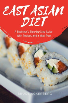 East Asian Diet : A Beginner's Step-by-Step Guide With Recipes and a Meal Plan