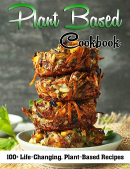 Plant Based Cookbook : 100+ Life-Changing, Plant-Based Recipes