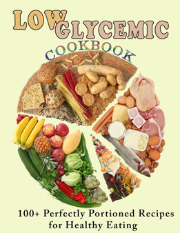 Low Glycemic Cookbook : 100+ Perfectly Portioned Recipes for Healthy Eating