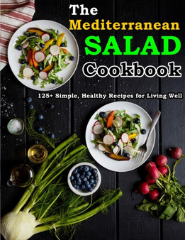 The Mediterranean Salad Cookbook : 125+ Simple, Healthy Recipes for Living Well