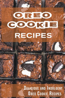 Oreo Cookie Recipes : Delicious and Indulgent Oreo Cookie Cookbook