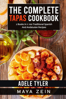The Complete Tapas Cookbook : 2 Books In 1: 100 Traditional Spanish And Andalusian Recipes