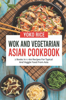 Wok And Vegetarian Asian Cookbook : 2 Books In 1: 160 Recipes For Typical And Veggie Food From Asia