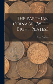 The Parthian Coinage. (With Eight Plates.) by Percy Gardner - Hardback