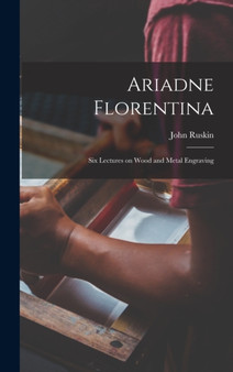 Ariadne Florentina : Six Lectures on Wood and Metal Engraving by John Ruskin - Hardback
